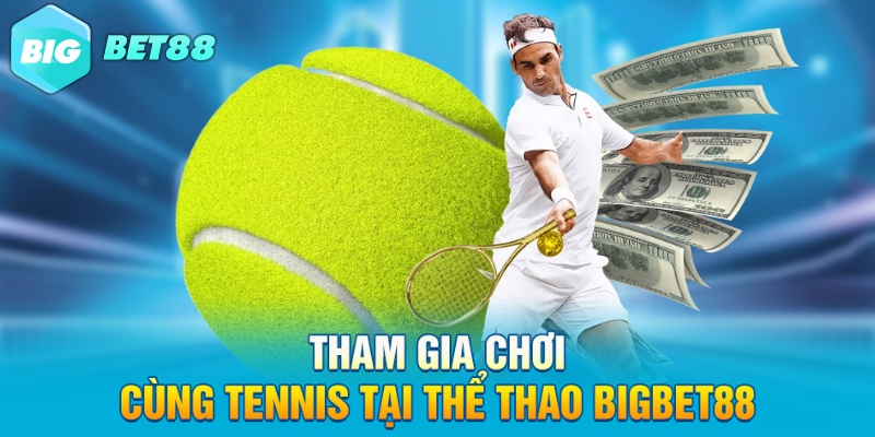 tham gia choi cung tennis tai the thao bigbet88 Tham gia chơi cùng tennis tại thể thao Bigbet88