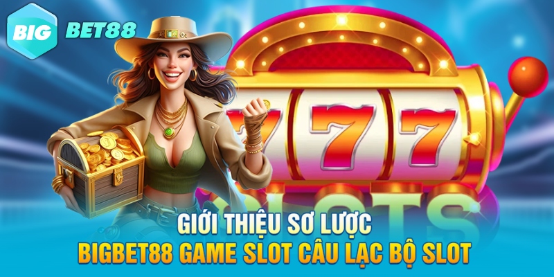 gioi thieu so luoc bigbet88 game slot cau lac bo slot Giới thiệu sơ lược Bigbet88 game slot câu lạc bộ slot