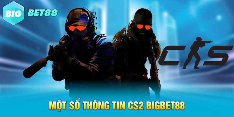 mot so thong tin cs2 bigbet88 Một số thông tin CS2 Bigbet88