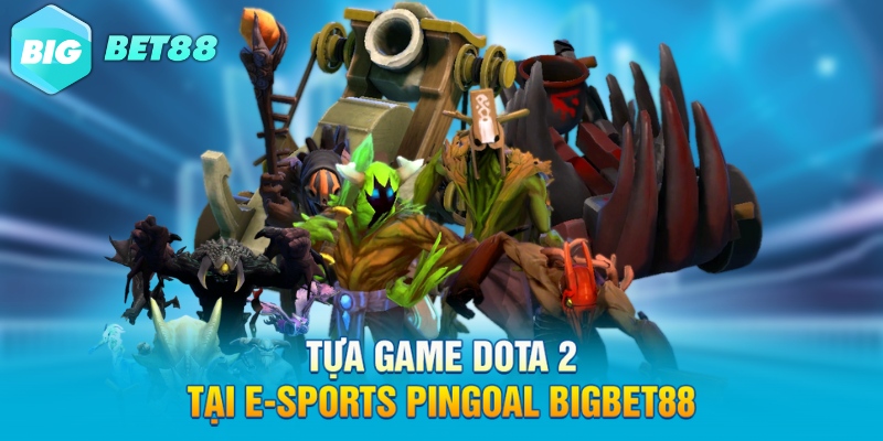 tua game dota 2 tai e sports pingoal bigbet88 Tựa game Dota 2 tại E-Sports PinGoal Bigbet88